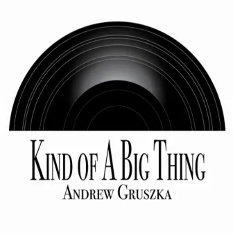 Kind of A Big Thing by Andrew Gruszka