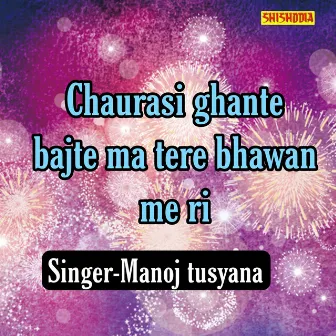 Chaurasi Ghante Bajte Ma Tere Bhawan Me Ri by Manoj Tusyana