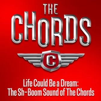 Life Could Be a Dream: The Sh-Boom Sound of The Chords by The Chords