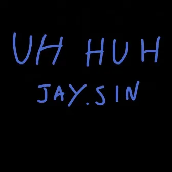 UH HUH by Jay.Sin