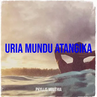 Uria Mundu Atangika by Phyllis Mbuthia