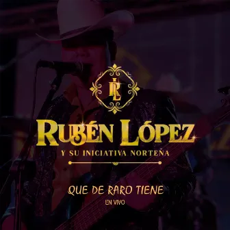 Que de Raro Tiene (En Vivo) by Rubén López y su Iniciativa Norteña