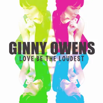 Love Be the Loudest by Ginny Owens