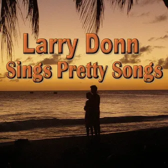 Larry Donn Sings Pretty Songs by Larry Donn