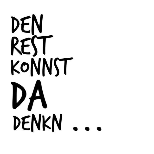 Den Rest konnst da denkn