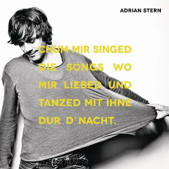 Chum mir singed die Songs wo mir liebed und tanzed mit ihne dur d'Nacht by Adrian Stern