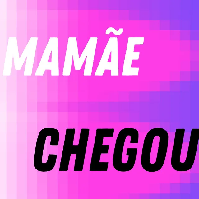 MAMÃE Chegou