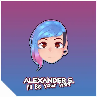 I'll Be Your Way by Alexander S.