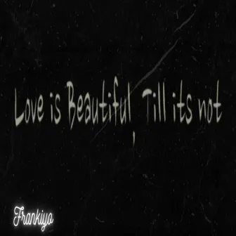 Love Is Beautiful, Till Its Not by Frankiyo