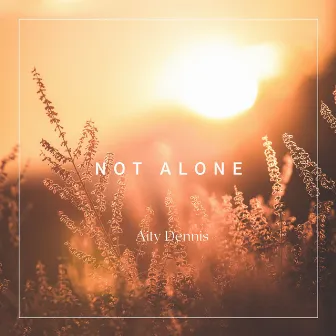 Not Alone by Aity Dennis