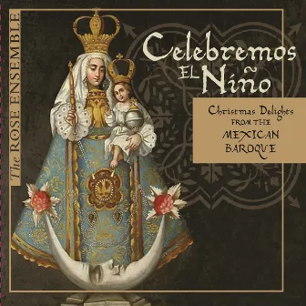 Celebremos el Niño: Christmas Delights from the Mexican Baroque by The Rose Ensemble