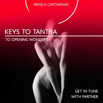 Keys to Tantra to Opening Wonders: Get in Tune with Partner, The Goddess’ Body, Wonder and the Self in Tantra, Pleasure Explosion, Resonate to Sacral Chakra by Pamela Captivating