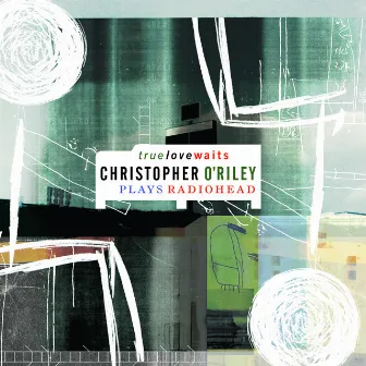 True Love Waits (Christopher O'Riley Plays Radiohead) by Christopher O'Riley