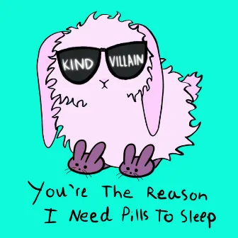 You're the Reason I Need Pills to Sleep by Kind Villain