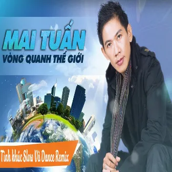 Mai Tuấn Vòng Quanh Thế Giới - Tình Khúc Slow Và Dance Remix by Mai Tuan