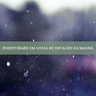 Positividade Em Gotas De Orvalho Da Manhã by Experiência Musical Adormecida