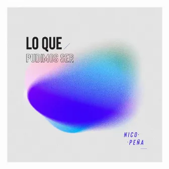 Lo Que Pudimos Ser by Nico Peña