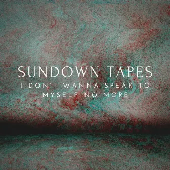 I Don't Wanna Speak to Myself No More by Sundown Tapes