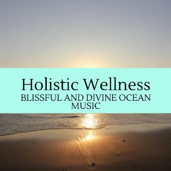 Holistic Wellness - Blissful and Divine Ocean Music by Rainbow Wave Sounds Library