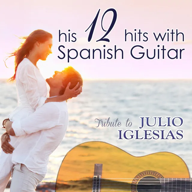 Tribute to Julio Iglesias, His 12 Hits with Spanish Guitar