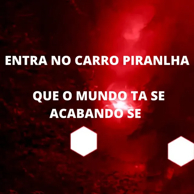 ENTRA NO CARRO PIRANLHA QUE O MUNDO TA SE ACABANDO