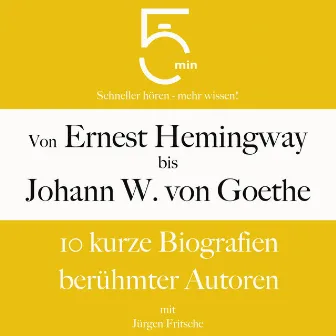 Von Ernest Hemingway bis Johann Wolfgang von Goethe (10 kurze Biografien berühmter Autoren) by 5 Minuten