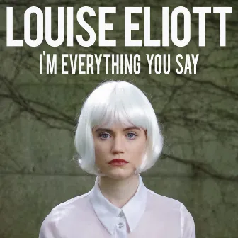 I'm Everything You Say - Single by Louise Eliott