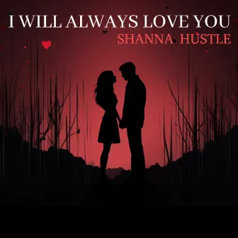 I Will Always Love You by Shanna Hustle