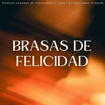 Brasas De Felicidad: Paisajes Sonoros De Fuego Para El Yoga Y El Equilibrio Interior by 1 hora de música de yoga