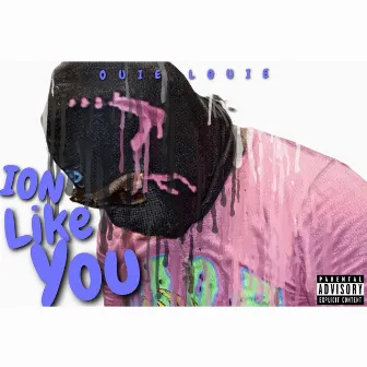 Ion Like You by Ouie Louie