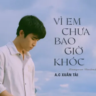 Vì Em Chưa Bao Giờ Khóc (Composer Version) by A.C Xuân Tài