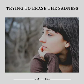 Trying to Erase the Sadness by really sad music