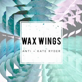 Wax Wings by ANTi