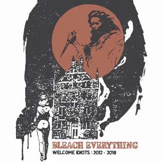 Welcome Idiots: 2012-2018 by Bleach Everything