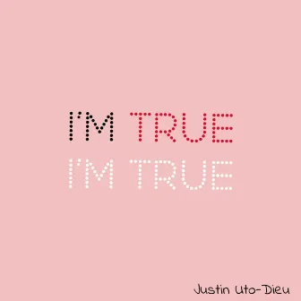 I'm true by Justin Uto-Dieu