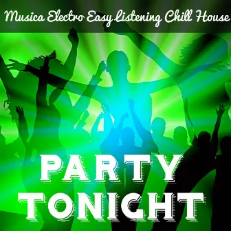 Party Tonight - Musica Electro Easy Listening Chill House per la Migliore Festa di Sempre Massaggio Sensuale e una Notte Magica by Unknown Artist