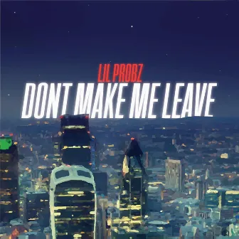 Don't Make Me Leave by Lil Probz