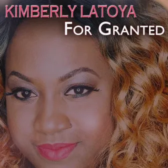 For Granted by Kimberly Latoya