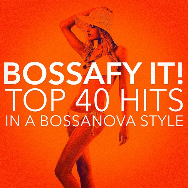 Bossafy it ! Top 40 Hits in a Bossanova Style