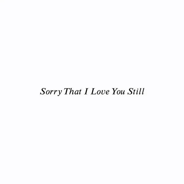 Sorry That I Love You Still