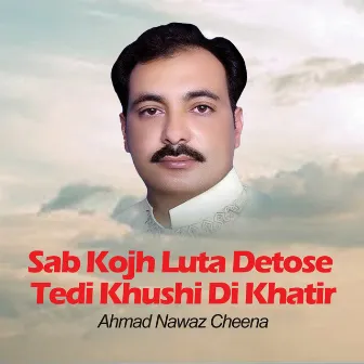 Sab Kojh Luta Detose Tedi Khushi Di Khatir by Ahmed Nawaz Cheena