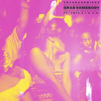 Grab Somebody (feat. Ymtk & 1-O.A.K.) by Trackademicks