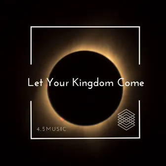 Let Your Kingdom Come by 4.5Music