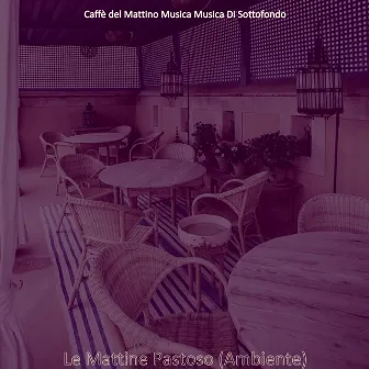 Le Mattine Pastoso (Ambiente) by Caffè del Mattino Musica Musica Di Sottofondo