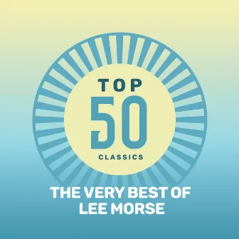 Top 50 Classics - The Very Best of Lee Morse by Lee Morse