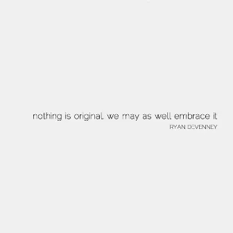 Nothing Is Original, We May As Well Embrace It by Ryan Devenney