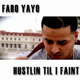 Hustlin' Til I Faint by Fabo Yayo