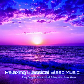 Relaxing Classical Sleep Music Deep Sleeping Music to Fall Asleep with Ocean Waves by Relaxing Classical Music Academy