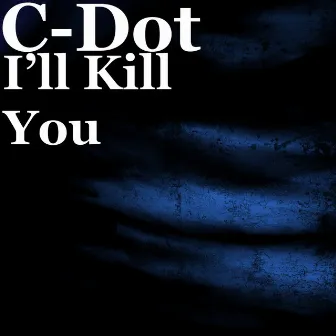 I’ll Kill You by C-Dot