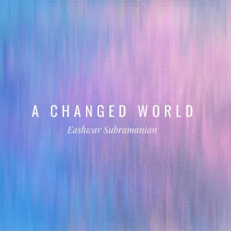 A Changed World by Eashwar Subramanian